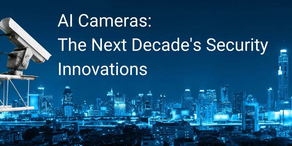 AI Cameras: The Next Decade's Security Innovations